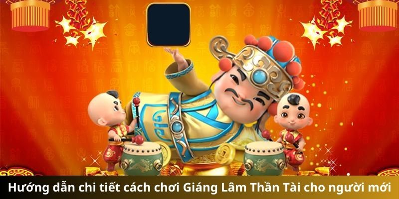 Hướng dẫn chi tiết cách chơi Giáng Lâm Thần Tài cho người mới